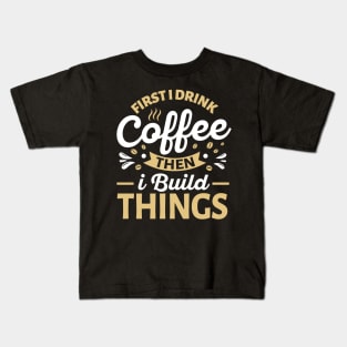 First I Drink Coffee Then I Build Things Kids T-Shirt
